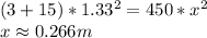(3+15)*1.33^{2}=450*x^{2}\\x\approx 0.266 m