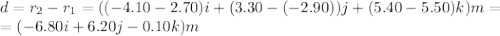 d=r_2-r_1=((-4.10-2.70)i+(3.30-(-2.90))j+(5.40-5.50)k)m =\\=(-6.80i+6.20j-0.10k)m