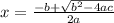 x = \frac{-b + \sqrt{b^2-4ac} }{2a}