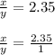 \frac{x}{y}=2.35\\\\\frac{x}{y}=\frac{2.35}{1}