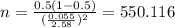 n=\frac{0.5(1-0.5)}{(\frac{0.055}{2.58})^2}=550.116