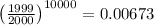 \left(\frac{1999}{2000}\right)^{10000} = 0.00673