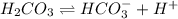 H_2CO_3\rightleftharpoons HCO_3^{-}+H^+