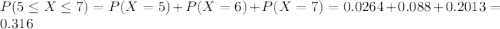 P(5 \leq X \leq 7) = P(X=5) +P(X=6) +P(X=7)=0.0264 +0.088+0.2013=0.316
