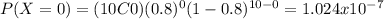 P(X=0)=(10C0)(0.8)^0 (1-0.8)^{10-0}=1.024x10^{-7}