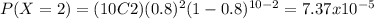 P(X=2)=(10C2)(0.8)^2 (1-0.8)^{10-2}=7.37x10^{-5}