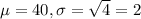 \mu = 40, \sigma = \sqrt{4} = 2