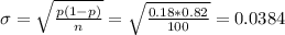 \sigma = \sqrt{\frac{p(1-p)}{n}} = \sqrt{\frac{0.18*0.82}{100}} = 0.0384