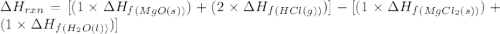 \Delta H_{rxn}=[(1\times \Delta H_f_{(MgO(s))})+(2\times \Delta H_f_{(HCl(g))})]-[(1\times \Delta H_f_{(MgCl_2(s))})+(1\times \Delta H_f_{(H_2O(l))})]