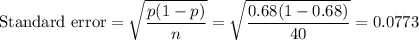 \text{Standard error} = \sqrt{\dfrac{p(1-p)}{n}} = \sqrt{\dfrac{0.68(1-0.68)}{40}} = 0.0773