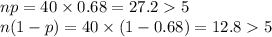 np = 40\times 0.68 = 27.2 5\\n(1-p) = 40\times (1-0.68) = 12.8  5
