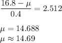 \displaystyle\frac{16.8 - \mu}{0.4} = 2.512\\\\\mu = 14.688\\\mu \approx 14.69