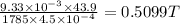 \frac{9.33\times 10^{-3}\times 43.9}{1785\times 4.5\times 10^{-4}}=0.5099 T