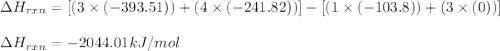 \Delta H_{rxn}=[(3\times (-393.51))+(4\times (-241.82))]-[(1\times (-103.8))+(3\times (0))]\\\\\Delta H_{rxn}=-2044.01kJ/mol