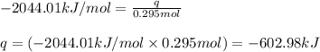 -2044.01kJ/mol=\frac{q}{0.295mol}\\\\q=(-2044.01kJ/mol\times 0.295mol)=-602.98kJ