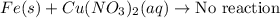 Fe(s)+Cu(NO_3)_2(aq)\rightarrow \text{No reaction}