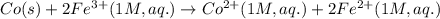 Co(s)+2Fe^{3+}(1M,aq.)\rightarrow Co^{2+}(1M,aq.)+2Fe^{2+}(1M,aq.)