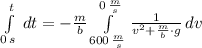 \int\limits^t_{0\,s} \, dt = -\frac{m}{b} \int\limits^{0\,\frac{m}{s} }_{600\,\frac{m}{s} } {\frac{1}{ v^{2}+\frac{m}{b}\cdot g } } \, dv