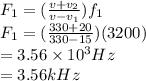 F_1 = (\frac{v + v_2}{v - v_1} )f_1\\F_1 = (\frac{330 + 20}{330 - 15} )(3200)\\= 3.56 \times 10^3Hz\\= 3.56kHz\\