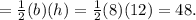 =\frac{1}{2} (b)(h)=\frac{1}{2} (8)(12) = 48.