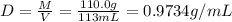 D=\frac{M}{V}=\frac{110.0 g}{113 mL}=0.9734 g/mL