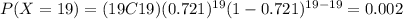 P(X=19)=(19C19)(0.721)^{19} (1-0.721)^{19-19}=0.002