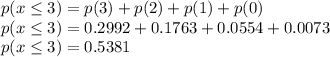 p(x\leq 3)=p(3)+p(2)+p(1)+p(0)\\p(x\leq 3)=0.2992+0.1763+0.0554+0.0073\\p(x\leq 3)=0.5381