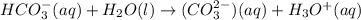 HCO^{-}_{3}(aq) + H_{2}O(l) \rightarrow (CO^{2-}_{3})(aq) + H_{3}O^{+}(aq)