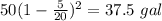 50(1-\frac{5}{20})^2=37.5 \ gal