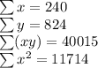 \sum x = 240\\\sum y = 824\\\sum (xy) = 40015\\\sum x^2 = 11714