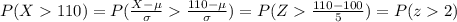 P(X110)=P(\frac{X-\mu}{\sigma}\frac{110-\mu}{\sigma})=P(Z\frac{110-100}{5})=P(z2)