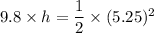 9.8\times h=\dfrac{1}{2}\times(5.25)^2