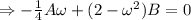 \Rightarrow -\frac{1}{4}A\omega+(2-\omega^2)B= 0