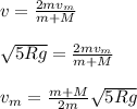v=\frac{2mv_m}{m+M}\\\\\sqrt{5Rg}= \frac{2mv_m}{m+M}\\\\v_m=\frac{m+M}{2m} \sqrt{5Rg}