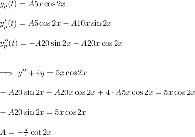 y_p(t)=A5x\cos 2x\\\\y'_p(t)=A5\cos 2x-A10x\sin 2x\\\\y''_p(t)=-A20\sin 2x-A20x\cos 2x\\\\\\\implies y''+4y=5x\cos 2x\\\\-A20\sin 2x-A20x\cos 2x+4\cdot A5x\cos 2x=5x\cos 2x\\\\-A20\sin 2x=5x\cos 2x\\\\A=-\frac{x}{4} \cot 2x\\