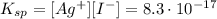 K_{sp} = [Ag^{+}][I^{-}] = 8.3\cdot 10^{-17}