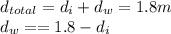 d_{total} = d_{i} + d_{w} = 1.8 m\\ d_{w} = = 1.8 - d_{i}