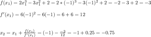 f(x_1)=2x_1^3-3x_1^2+2=2*(-1)^3-3(-1)^2+2=-2-3+2=-3\\\\f'(x_1)=6(-1)^2-6(-1)=6+6=12\\\\\\x_2=x_1+\frac{f(x_1)}{f'(x_1)} =(-1)-\frac{-3}{12} =-1+0.25=-0.75