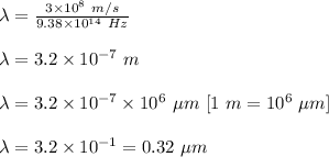 \lambda=\frac{3\times 10^8\ m/s}{9.38\times 10^{14}\ Hz}\\\\\lambda=3.2\times 10^{-7}\ m\\\\\lambda=3.2\times 10^{-7}\times 10^{6}\ \mu m\ [1\ m=10^6\ \mu m]\\\\\lambda=3.2\times 10^{-1}=0.32\ \mu m