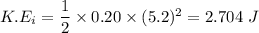 K.E_{i}=\dfrac{1}{2}\times0.20\times(5.2)^2=2.704\ J