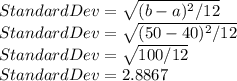 Standard Dev = \sqrt{(b-a)^2/12}\\Standard Dev = \sqrt{(50-40)^2/12} \\Standard Dev = \sqrt{100/12} \\Standard Dev= 2.8867