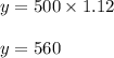 y = 500 \times 1.12\\\\y = 560