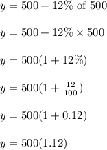 y = 500 + 12 \% \text{ of } 500\\\\y = 500 + 12 \% \times 500\\\\y = 500(1 + 12 \%)\\\\y = 500(1 + \frac{12}{100})\\\\y = 500( 1 + 0.12)\\\\y = 500(1.12)