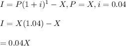 I=P(1+i)^1-X, P=X, i=0.04\\\\I=X(1.04)-X\\\\=0.04X