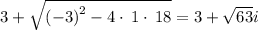 3+\sqrt{\left(-3\right)^2-4\cdot \:1\cdot \:18}=3+\sqrt{63}i