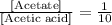 \frac{[\text{Acetate}]}{[\text{Acetic acid}]} = \frac{1}{10}