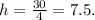 h = \frac{30}{4} = 7.5.