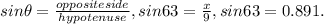 sin\theta = \frac{oppositeside}{hypotenuse}, sin 63 = \frac{x}{9} , sin 63 = 0.891.