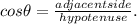 cos\theta = \frac{adjacentside}{hypotenuse}.