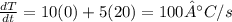 \frac{dT}{dt} =10(0)+5(20)=100°C/s